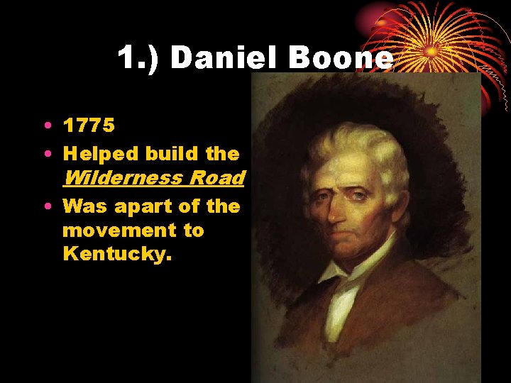 1. ) Daniel Boone • 1775 • Helped build the Wilderness Road • Was