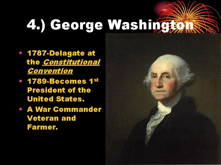 4. ) George Washington • 1787 -Delagate at the Constitutional Convention • 1789 -Becomes