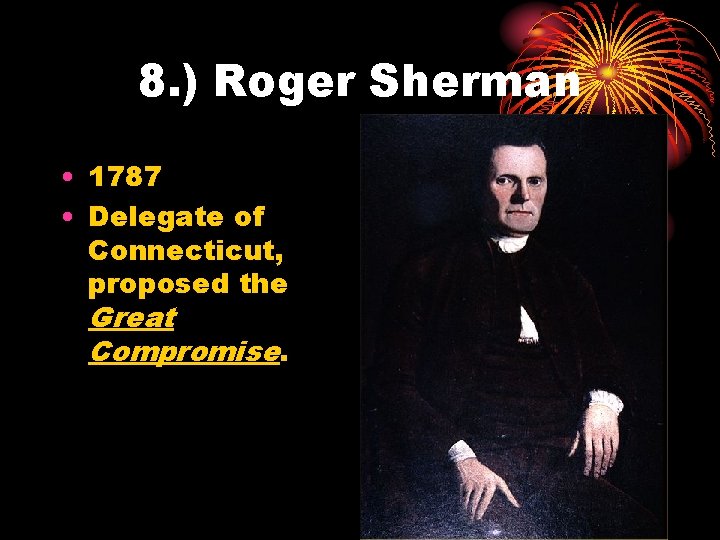 8. ) Roger Sherman • 1787 • Delegate of Connecticut, proposed the Great Compromise.