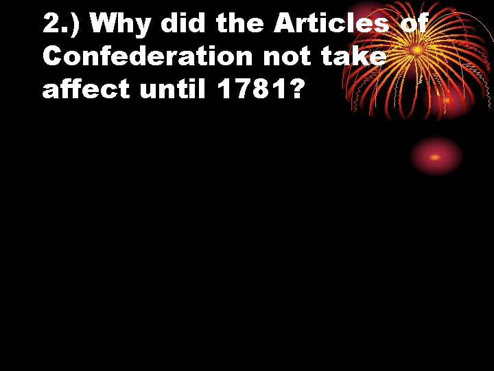 2. ) Why did the Articles of Confederation not take affect until 1781? 