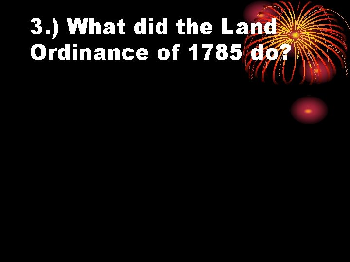 3. ) What did the Land Ordinance of 1785 do? 