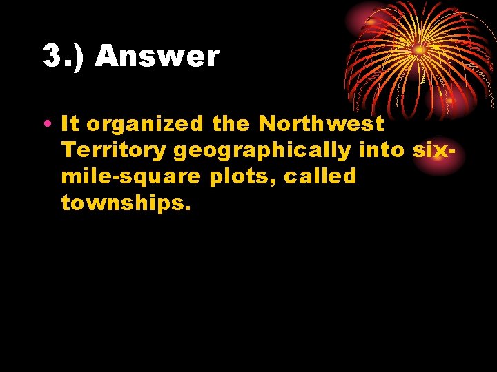3. ) Answer • It organized the Northwest Territory geographically into sixmile-square plots, called