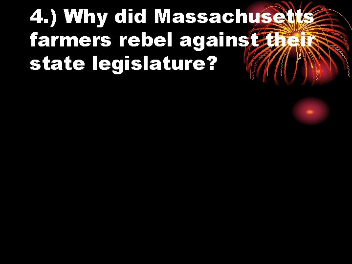 4. ) Why did Massachusetts farmers rebel against their state legislature? 