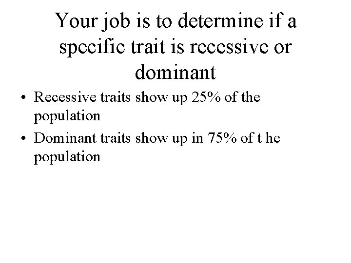 Your job is to determine if a specific trait is recessive or dominant •