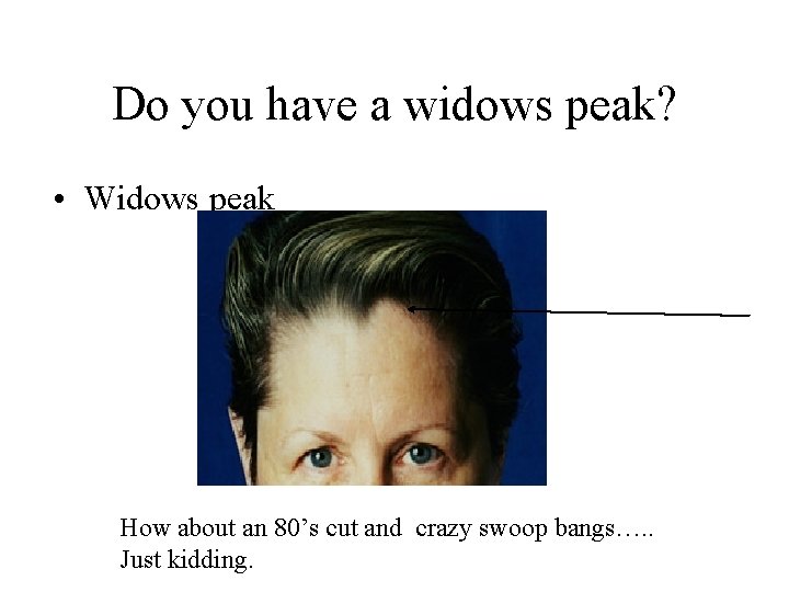 Do you have a widows peak? • Widows peak How about an 80’s cut