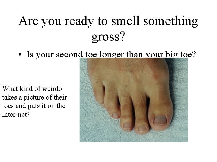 Are you ready to smell something gross? • Is your second toe longer than