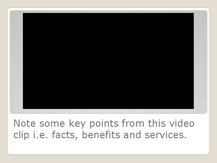 Note some key points from this video clip i. e. facts, benefits and services.