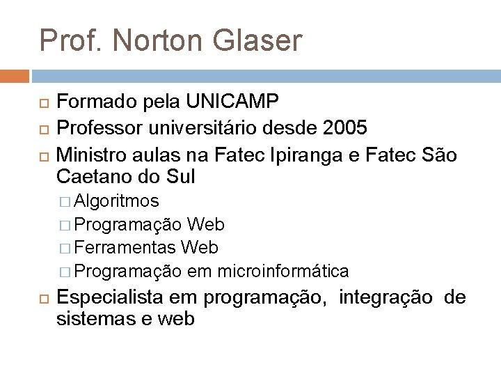 Prof. Norton Glaser Formado pela UNICAMP Professor universitário desde 2005 Ministro aulas na Fatec