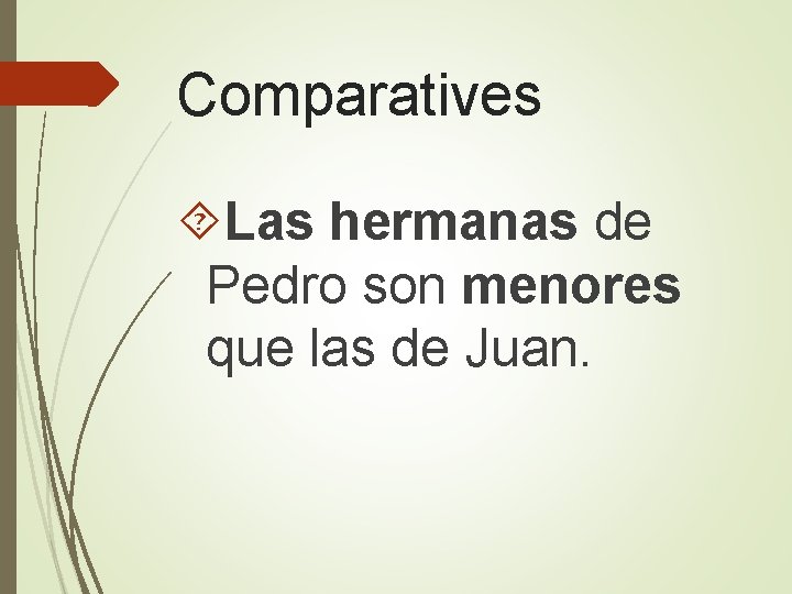 Comparatives Las hermanas de Pedro son menores que las de Juan. 