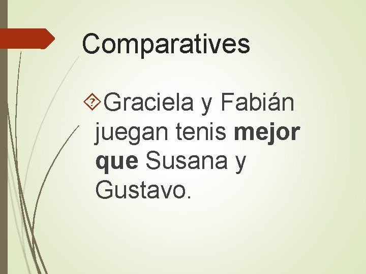 Comparatives Graciela y Fabián juegan tenis mejor que Susana y Gustavo. 