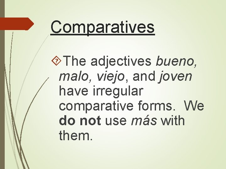 Comparatives The adjectives bueno, malo, viejo, and joven have irregular comparative forms. We do