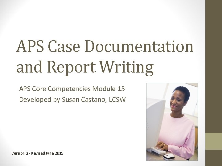 APS Case Documentation and Report Writing APS Core Competencies Module 15 Developed by Susan