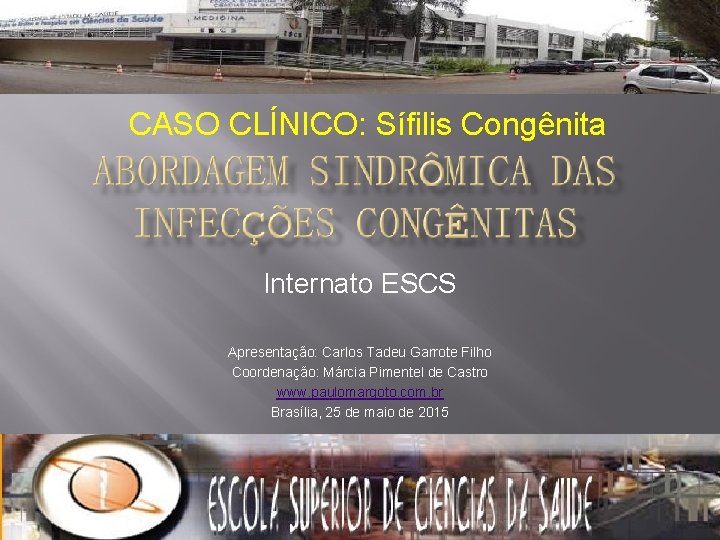 CASO CLÍNICO: Sífilis Congênita Internato ESCS Apresentação: Carlos Tadeu Garrote Filho Coordenação: Márcia Pimentel