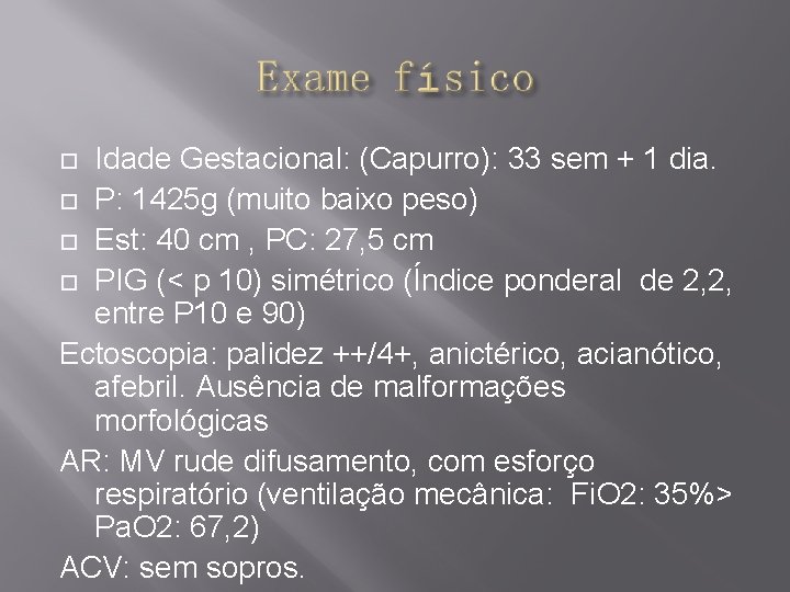 Idade Gestacional: (Capurro): 33 sem + 1 dia. P: 1425 g (muito baixo peso)