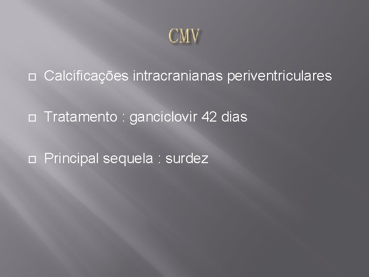  Calcificações intracranianas periventriculares Tratamento : ganciclovir 42 dias Principal sequela : surdez 