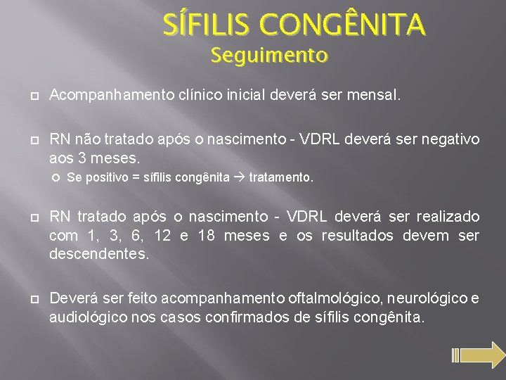 SÍFILIS CONGÊNITA Seguimento Acompanhamento clínico inicial deverá ser mensal. RN não tratado após o