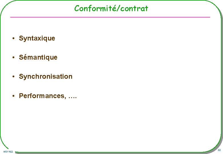 Conformité/contrat • Syntaxique • Sémantique • Synchronisation • Performances, …. NSY 102 22 Conformité/contrat • Syntaxique • Sémantique • Synchronisation • Performances, …. NSY 102 22