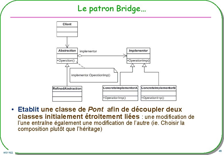 Le patron Bridge… • Etablit une classe de Pont afin de découpler deux classes Le patron Bridge… • Etablit une classe de Pont afin de découpler deux classes