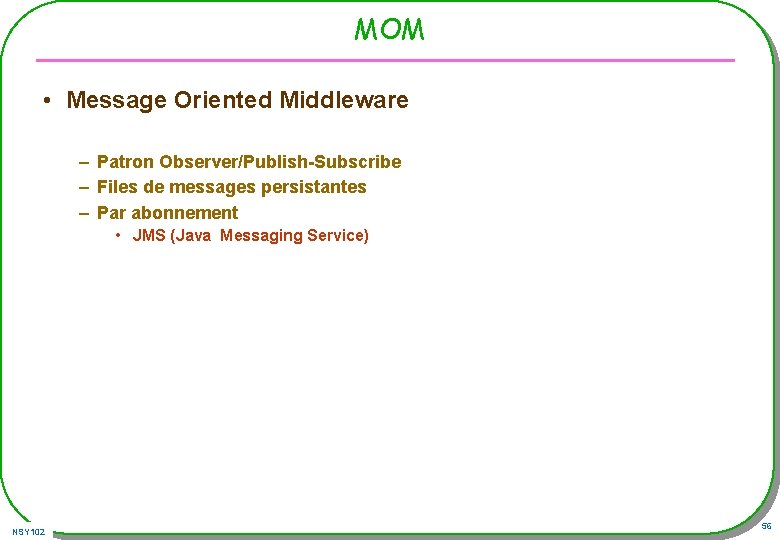 MOM • Message Oriented Middleware – Patron Observer/Publish-Subscribe – Files de messages persistantes – MOM • Message Oriented Middleware – Patron Observer/Publish-Subscribe – Files de messages persistantes –