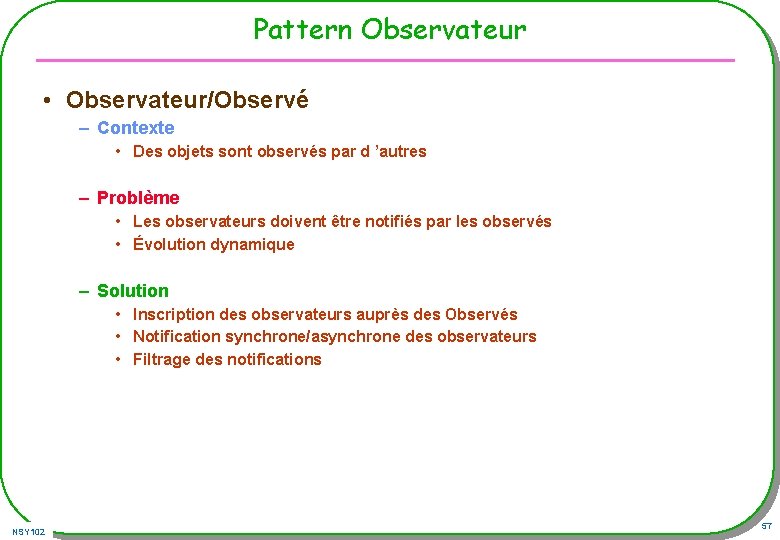 Pattern Observateur • Observateur/Observé – Contexte • Des objets sont observés par d ’autres Pattern Observateur • Observateur/Observé – Contexte • Des objets sont observés par d ’autres