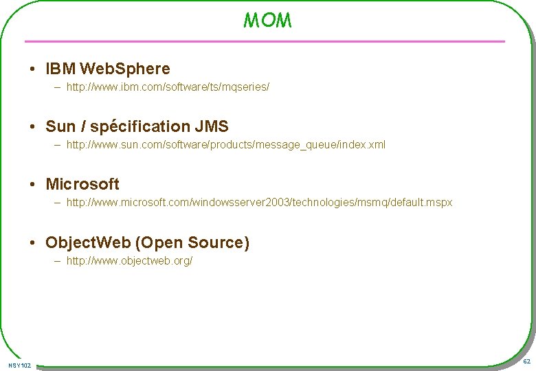 MOM • IBM Web. Sphere – http: //www. ibm. com/software/ts/mqseries/ • Sun / spécification MOM • IBM Web. Sphere – http: //www. ibm. com/software/ts/mqseries/ • Sun / spécification