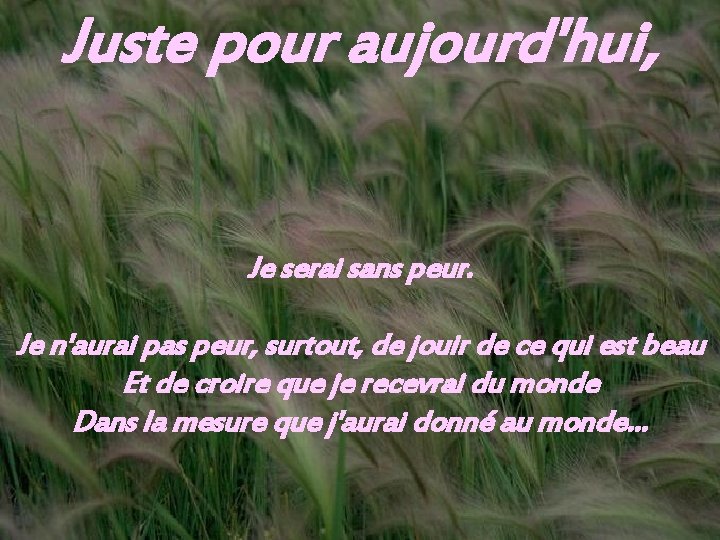 Juste pour aujourd'hui, Je serai sans peur. Je n'aurai pas peur, surtout, de jouir