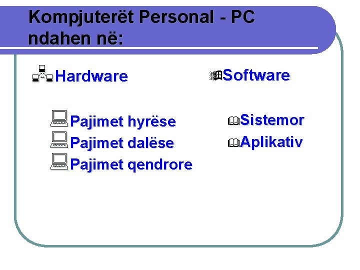 Kompjuterët Personal - PC ndahen në: Hardware : Pajimet hyrëse : Pajimet dalëse :