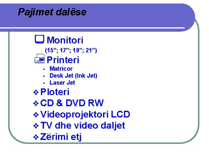 Pajimet dalëse ¾Monitori (15”; 17”; 19”; 21”) ÊPrinteri § § § Matricor Desk Jet