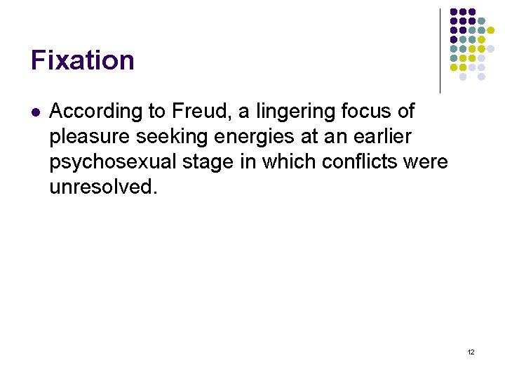 Fixation l According to Freud, a lingering focus of pleasure seeking energies at an