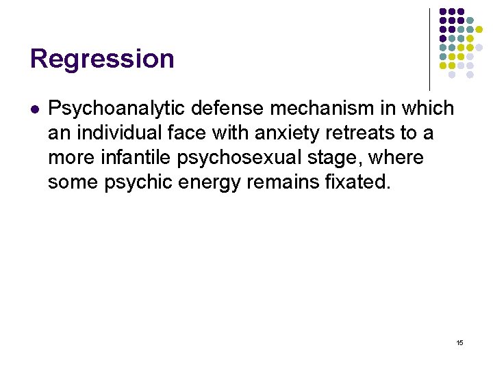 Regression l Psychoanalytic defense mechanism in which an individual face with anxiety retreats to