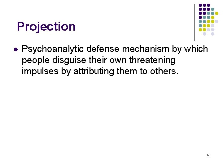 Projection l Psychoanalytic defense mechanism by which people disguise their own threatening impulses by