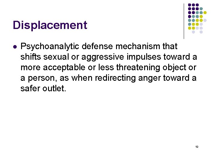 Displacement l Psychoanalytic defense mechanism that shifts sexual or aggressive impulses toward a more