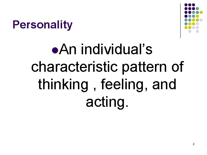 Personality l. An individual’s characteristic pattern of thinking , feeling, and acting. 2 