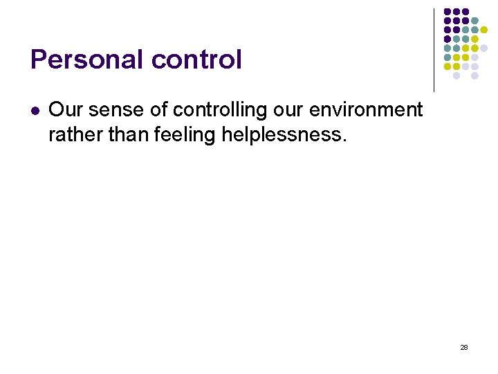 Personal control l Our sense of controlling our environment rather than feeling helplessness. 28