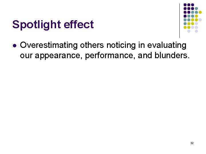 Spotlight effect l Overestimating others noticing in evaluating our appearance, performance, and blunders. 32