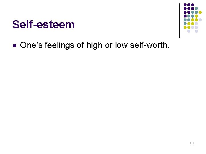 Self-esteem l One’s feelings of high or low self-worth. 33 