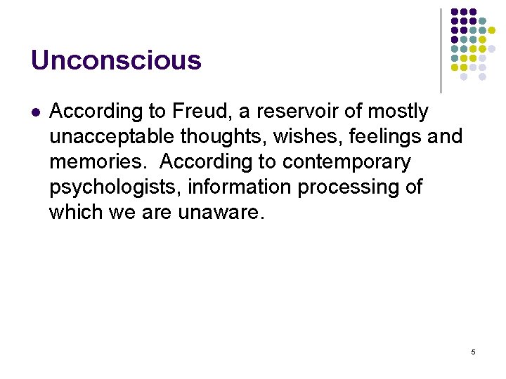 Unconscious l According to Freud, a reservoir of mostly unacceptable thoughts, wishes, feelings and