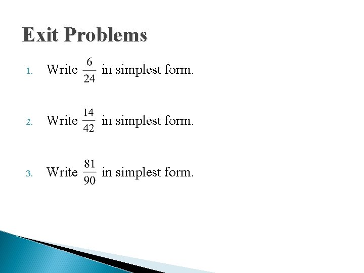 Exit Problems 1. Write in simplest form. 2. Write in simplest form. 3. Write