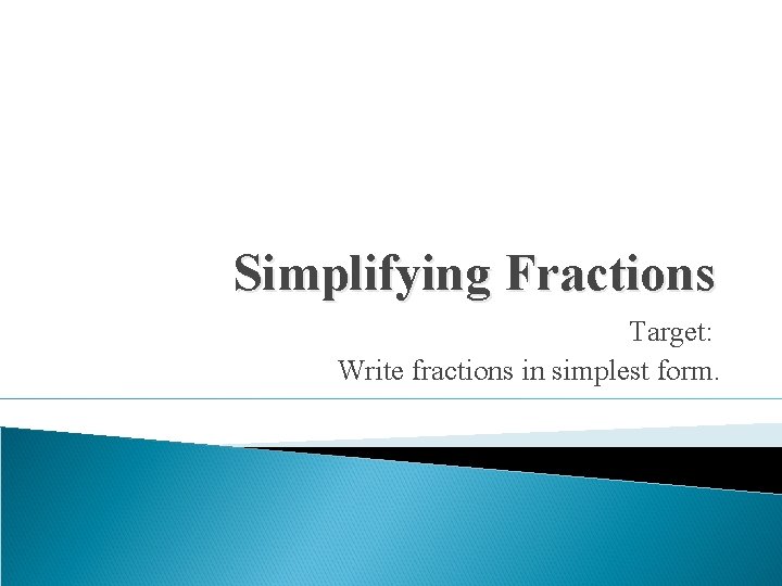 Simplifying Fractions Target: Write fractions in simplest form. 