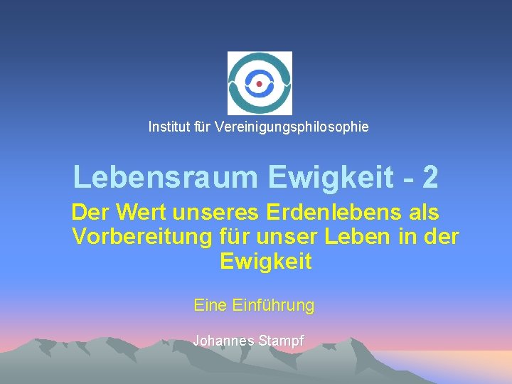 Institut für Vereinigungsphilosophie Lebensraum Ewigkeit - 2 Der Wert unseres Erdenlebens als Vorbereitung für