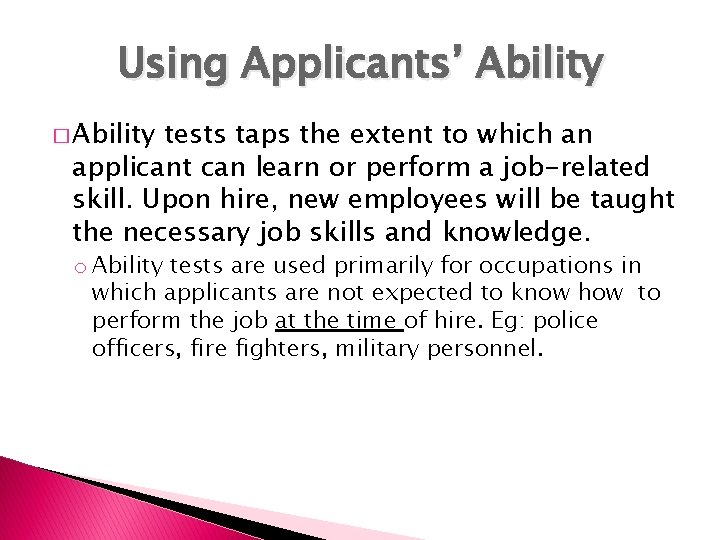 Using Applicants’ Ability � Ability tests taps the extent to which an applicant can