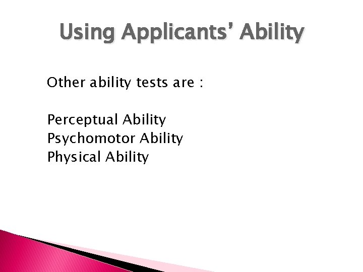 Using Applicants’ Ability Other ability tests are : Perceptual Ability Psychomotor Ability Physical Ability