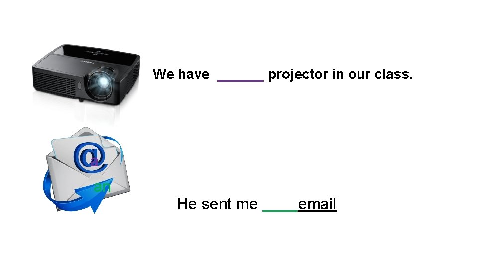 We have ______ projector in our class. a an He sent me email 