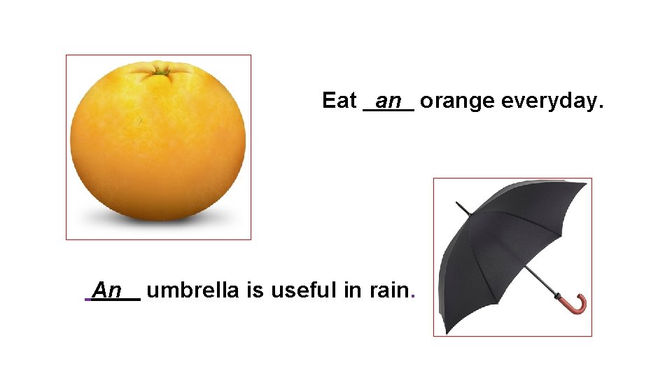 Eat an orange everyday. An umbrella is useful in rain. 