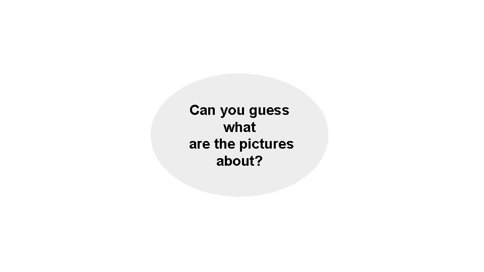 Can you guess what are the pictures about? Can you guess what are the pictures about?