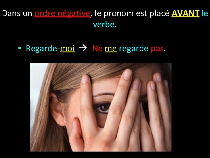 Dans un ordre négative, le pronom est placé AVANT le verbe. • Regarde-moi Ne