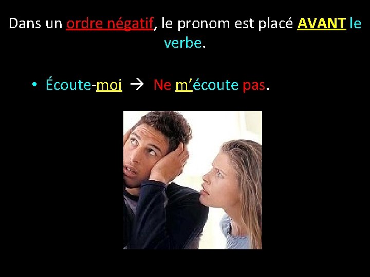 Dans un ordre négatif, le pronom est placé AVANT le verbe. • Écoute-moi Ne