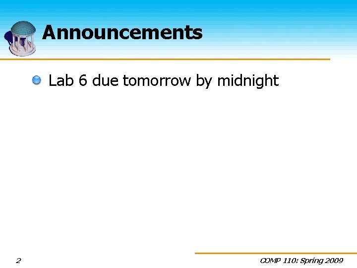 Announcements Lab 6 due tomorrow by midnight 2 COMP 110: Spring 2009 