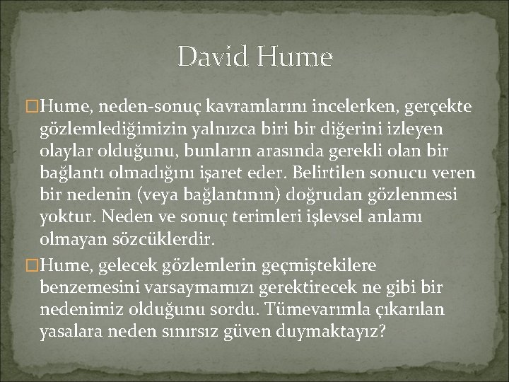 David Hume �Hume, neden-sonuç kavramlarını incelerken, gerçekte gözlemlediğimizin yalnızca biri bir diğerini izleyen olaylar