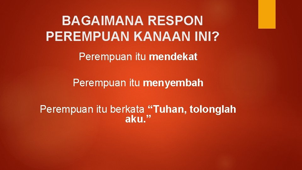 BAGAIMANA RESPON PEREMPUAN KANAAN INI? Perempuan itu mendekat Perempuan itu menyembah Perempuan itu berkata